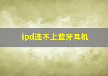 ipd连不上蓝牙耳机