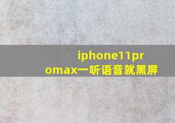 iphone11promax一听语音就黑屏