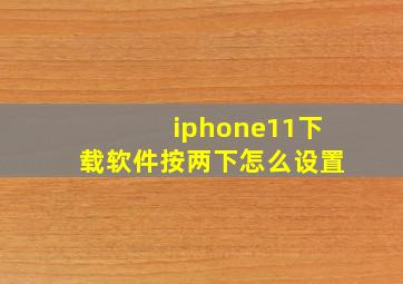 iphone11下载软件按两下怎么设置