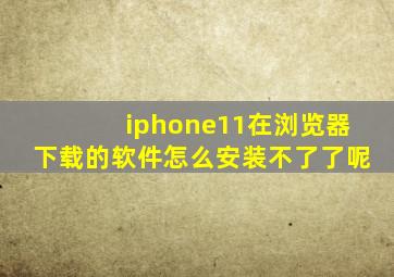 iphone11在浏览器下载的软件怎么安装不了了呢