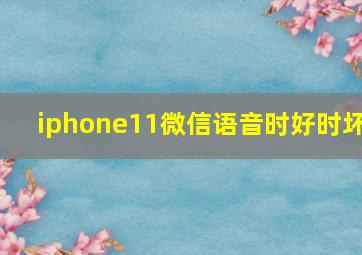 iphone11微信语音时好时坏