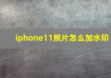 iphone11照片怎么加水印