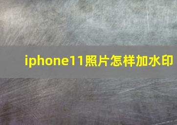 iphone11照片怎样加水印