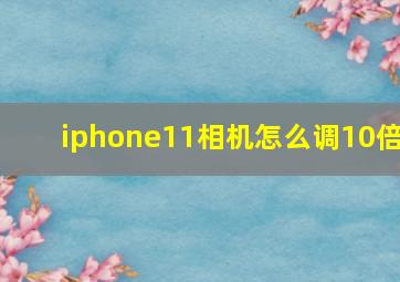 iphone11相机怎么调10倍