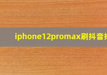 iphone12promax刷抖音掉电