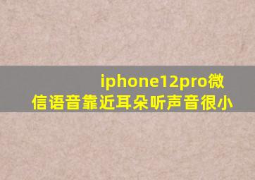 iphone12pro微信语音靠近耳朵听声音很小