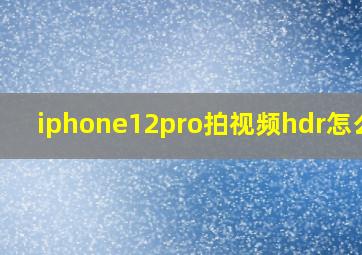 iphone12pro拍视频hdr怎么关