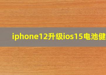 iphone12升级ios15电池健康