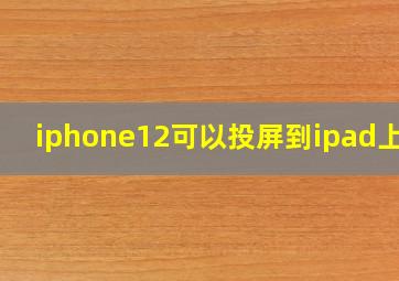 iphone12可以投屏到ipad上吗