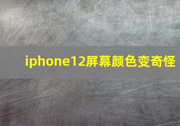 iphone12屏幕颜色变奇怪