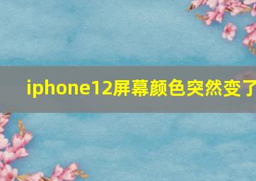 iphone12屏幕颜色突然变了