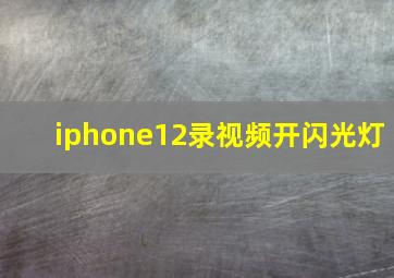 iphone12录视频开闪光灯