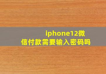 iphone12微信付款需要输入密码吗