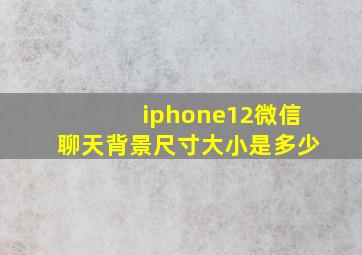 iphone12微信聊天背景尺寸大小是多少