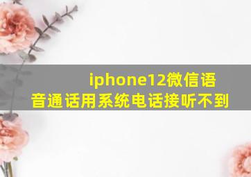 iphone12微信语音通话用系统电话接听不到