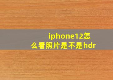 iphone12怎么看照片是不是hdr