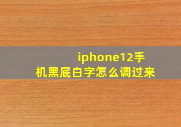 iphone12手机黑底白字怎么调过来