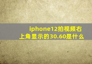 iphone12拍视频右上角显示的30.60是什么