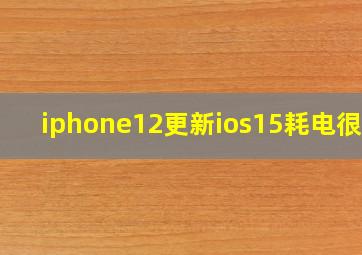 iphone12更新ios15耗电很快