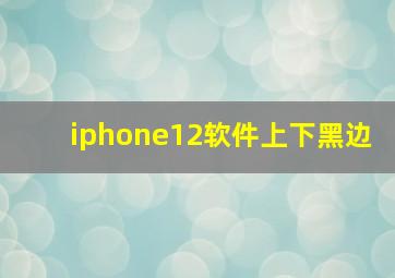 iphone12软件上下黑边