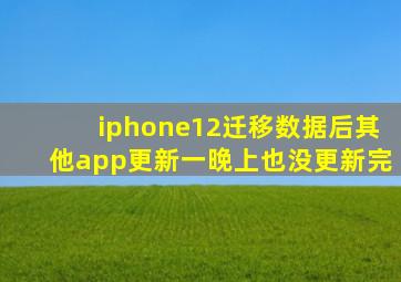 iphone12迁移数据后其他app更新一晚上也没更新完