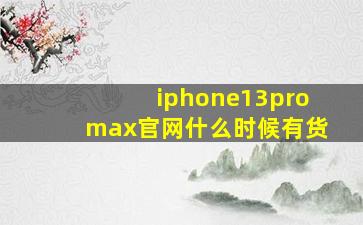 iphone13promax官网什么时候有货