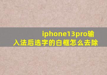 iphone13pro输入法后选字的白框怎么去除