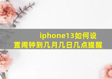 iphone13如何设置闹钟到几月几日几点提醒