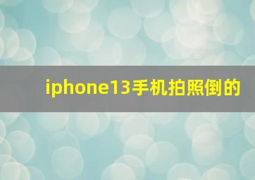 iphone13手机拍照倒的