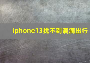 iphone13找不到滴滴出行