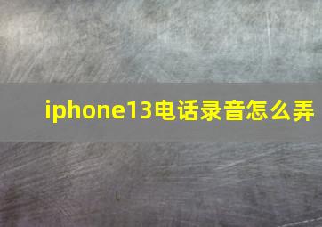 iphone13电话录音怎么弄