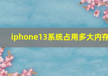 iphone13系统占用多大内存