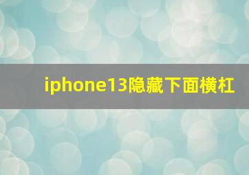 iphone13隐藏下面横杠