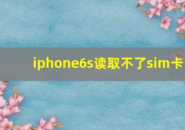 iphone6s读取不了sim卡