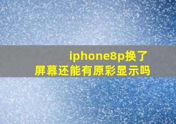 iphone8p换了屏幕还能有原彩显示吗