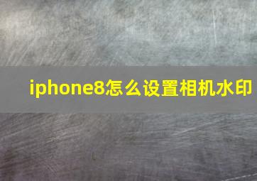 iphone8怎么设置相机水印