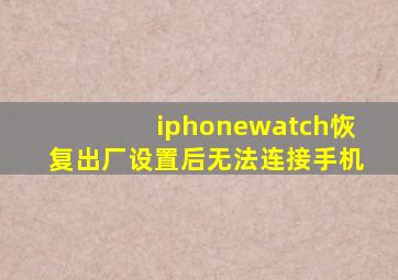 iphonewatch恢复出厂设置后无法连接手机