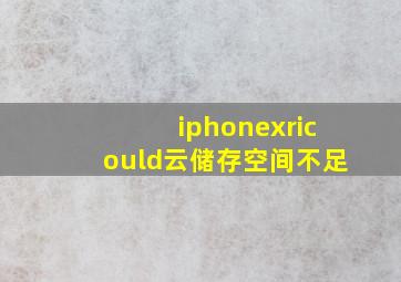 iphonexricould云储存空间不足