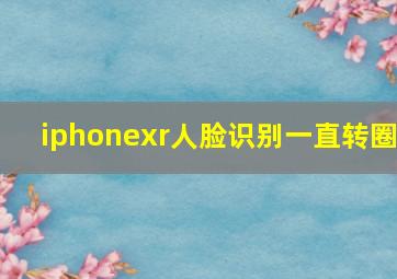 iphonexr人脸识别一直转圈