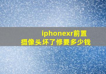 iphonexr前置摄像头坏了修要多少钱