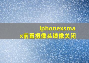 iphonexsmax前置摄像头镜像关闭