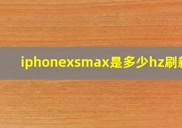 iphonexsmax是多少hz刷新率