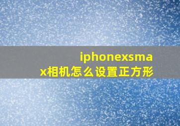 iphonexsmax相机怎么设置正方形