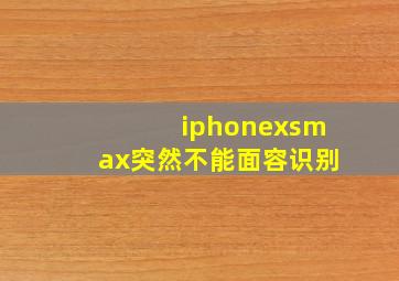 iphonexsmax突然不能面容识别