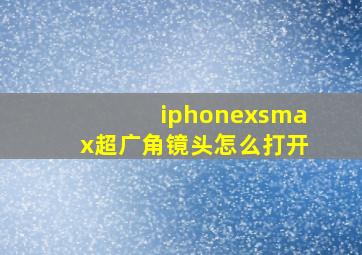 iphonexsmax超广角镜头怎么打开