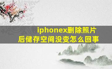 iphonex删除照片后储存空间没变怎么回事