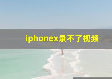 iphonex录不了视频