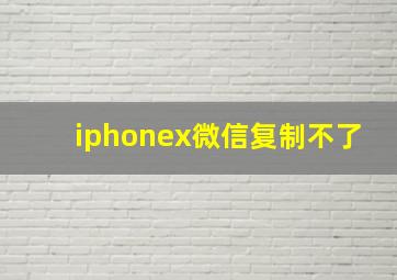 iphonex微信复制不了