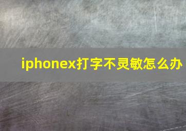 iphonex打字不灵敏怎么办