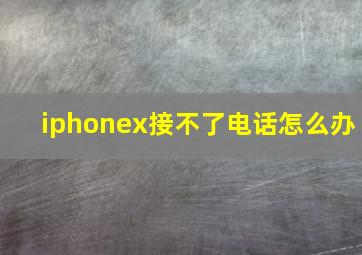 iphonex接不了电话怎么办